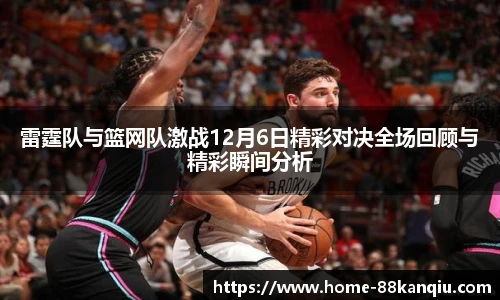 雷霆队与篮网队激战12月6日精彩对决全场回顾与精彩瞬间分析