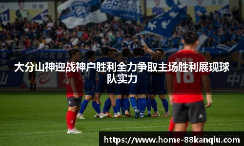 大分山神迎战神户胜利全力争取主场胜利展现球队实力
