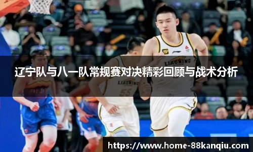 辽宁队与八一队常规赛对决精彩回顾与战术分析