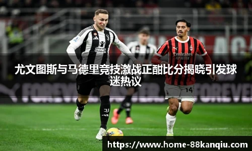 尤文图斯与马德里竞技激战正酣比分揭晓引发球迷热议