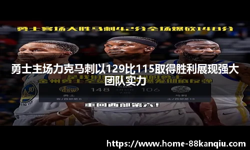 勇士主场力克马刺以129比115取得胜利展现强大团队实力