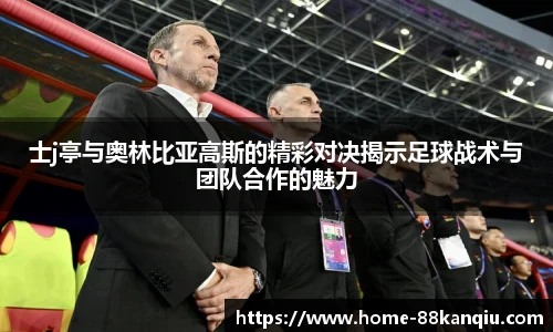 士j亭与奥林比亚高斯的精彩对决揭示足球战术与团队合作的魅力