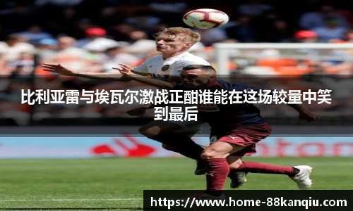 比利亚雷与埃瓦尔激战正酣谁能在这场较量中笑到最后