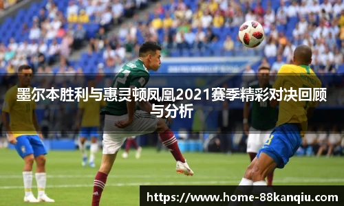 墨尔本胜利与惠灵顿凤凰2021赛季精彩对决回顾与分析
