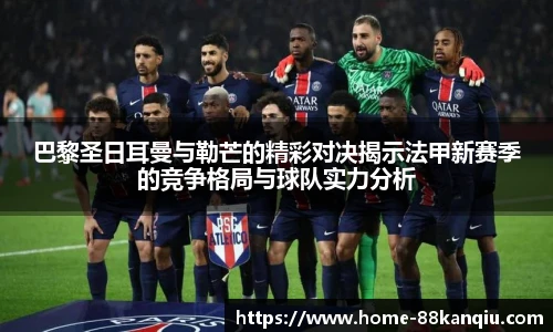 巴黎圣日耳曼与勒芒的精彩对决揭示法甲新赛季的竞争格局与球队实力分析