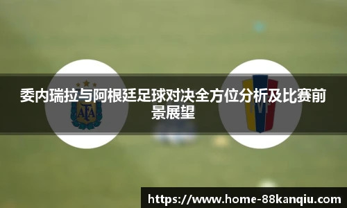 委内瑞拉与阿根廷足球对决全方位分析及比赛前景展望